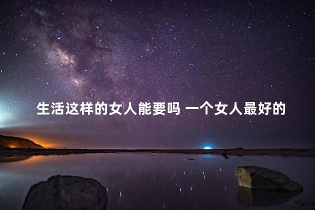 生活这样的女人能要吗 一个女人最好的生活观